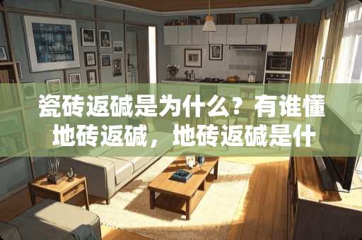 瓷砖返碱是为什么？有谁懂 地砖返碱，地砖返碱是什么原因