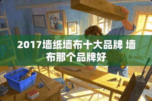 2017墙纸墙布十大品牌 墙布那个品牌好