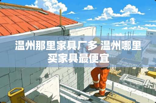 温州那里家具厂多 温州哪里买家具最便宜