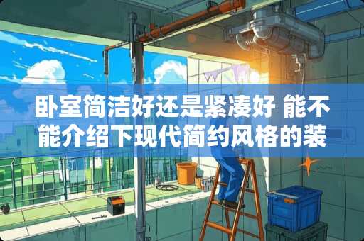 卧室简洁好还是紧凑好 能不能介绍下现代简约风格的装修案例