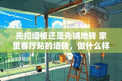 先扣墙板还是先铺地砖 家里客厅贴的墙砖，做什么样的电视背景墙比较合适