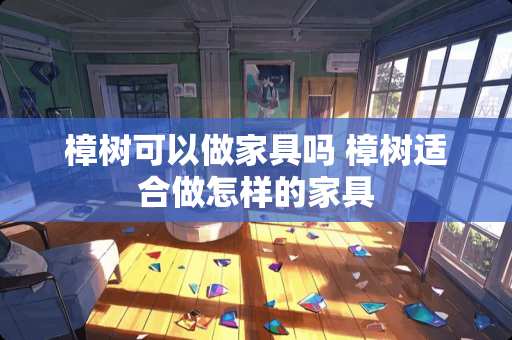 樟树可以做家具吗 樟树适合做怎样的家具