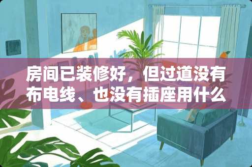 房间已装修好，但过道没有布电线、也没有插座用什么灯照明 走廊与卧室不铺过门石好看吗