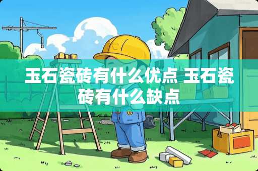 玉石瓷砖有什么优点 玉石瓷砖有什么缺点