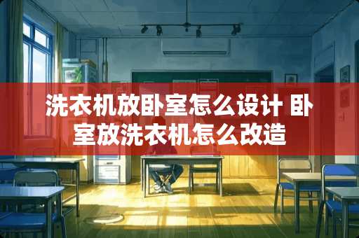 洗衣机放卧室怎么设计 卧室放洗衣机怎么改造