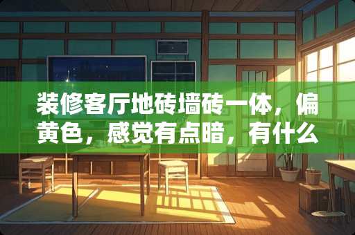 装修客厅地砖墙砖一体，偏**，感觉有点暗，有什么方法看起来不那么暗 装修时，瓷砖怎么铺贴才能更美观？有什么技巧