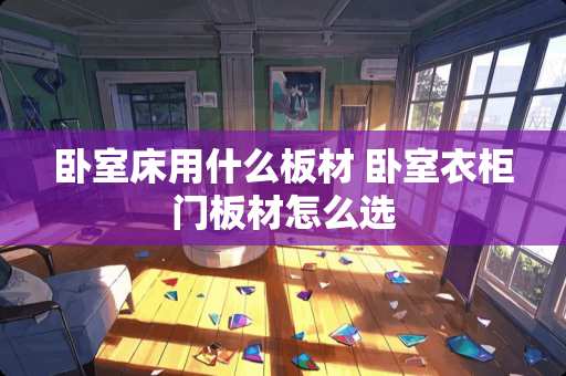 卧室床用什么板材 卧室衣柜门板材怎么选