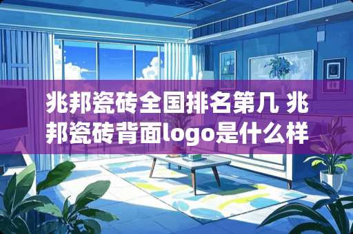 兆邦瓷砖全国排名第几 兆邦瓷砖背面logo是什么样的