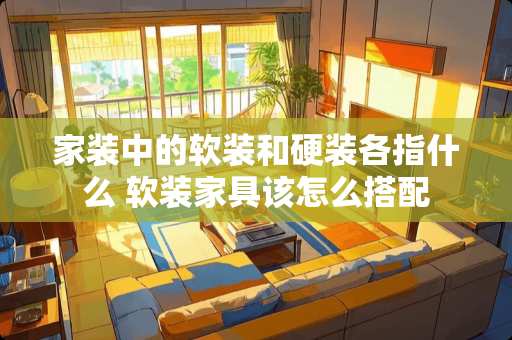 家装中的软装和硬装各指什么 软装家具该怎么搭配