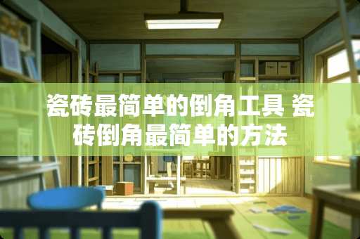 瓷砖最简单的倒角工具 瓷砖倒角最简单的方法