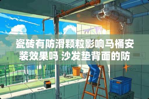 瓷砖有防滑颗粒影响马桶安装效果吗 沙发垫背面的防滑颗粒有毒吗