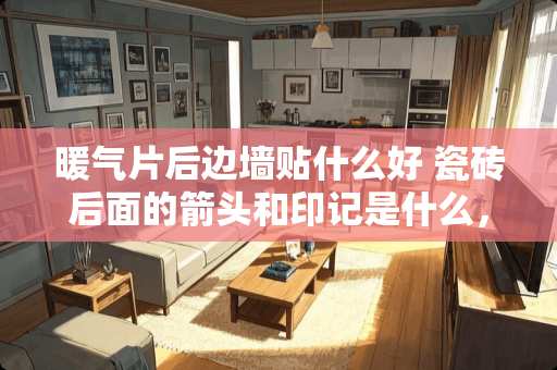 暖气片后边墙贴什么好 瓷砖后面的箭头和印记是什么，影响铺贴吗