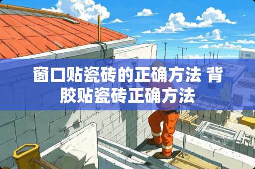 窗口贴瓷砖的正确方法 背胶贴瓷砖正确方法