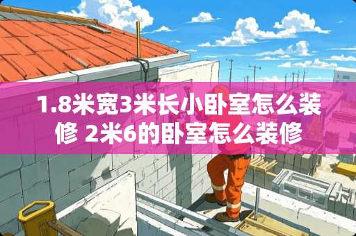 1.8米宽3米长小卧室怎么装修 2米6的卧室怎么装修
