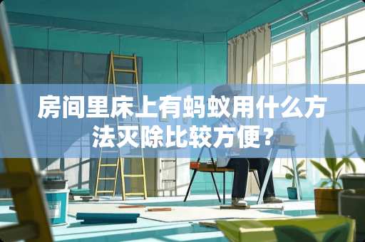 房间里床上有蚂蚁用什么方法灭除比较方便？