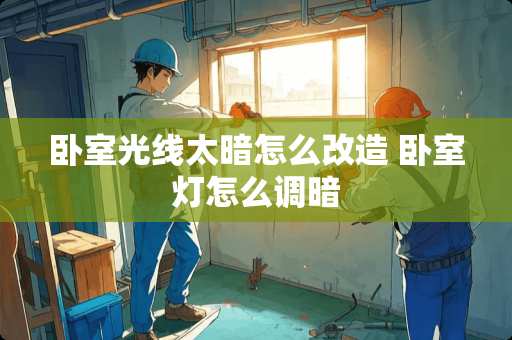 卧室光线太暗怎么改造 卧室灯怎么调暗