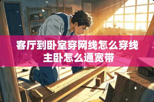 客厅到卧室穿网线怎么穿线 主卧怎么通宽带