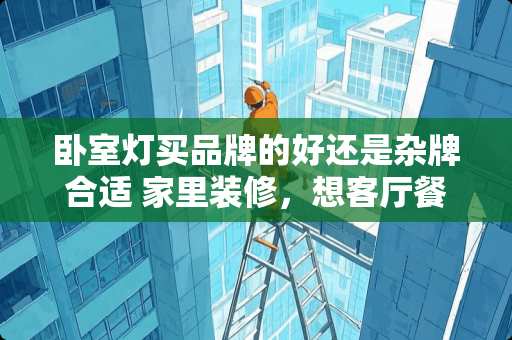 卧室灯买品牌的好还是杂牌合适 家里装修，想客厅餐厅装中央空调，卧室装挂机，有没有好的牌子推荐，还有要便宜点的。服务好一些