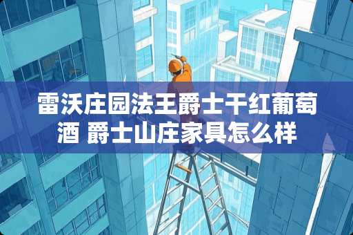 雷沃庄园法王爵士干红葡萄酒 爵士山庄家具怎么样