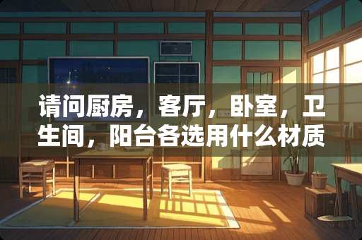 请问厨房，客厅，卧室，卫生间，阳台各选用什么材质的地砖最好 卧室木地板连接阳台是瓷砖需要安个移门吗