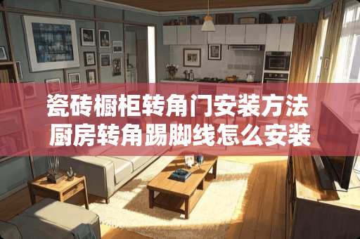 瓷砖橱柜转角门安装方法 厨房转角踢脚线怎么安装