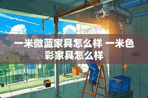一米微蓝家具怎么样 一米色彩家具怎么样