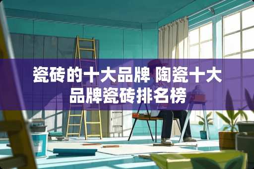 瓷砖的十大品牌 陶瓷十大品牌瓷砖排名榜