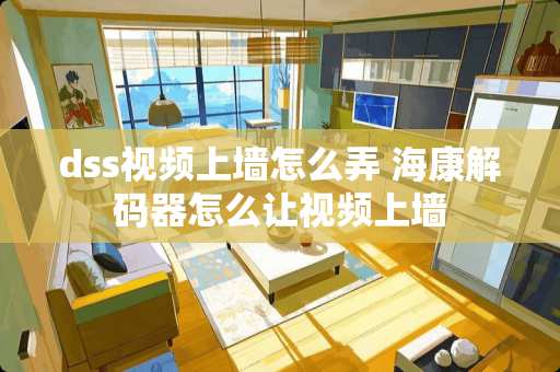 dss视频上墙怎么弄 海康**器怎么让视频上墙