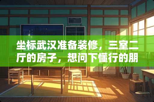 坐标武汉准备装修，三室二厅的房子，想问下懂行的朋友打柜子需要多少钱 武汉卧室装修怎么收费