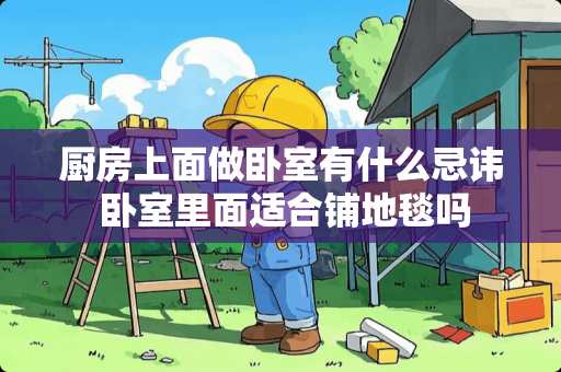 厨房上面做卧室有什么忌讳 卧室里面适合铺地毯吗