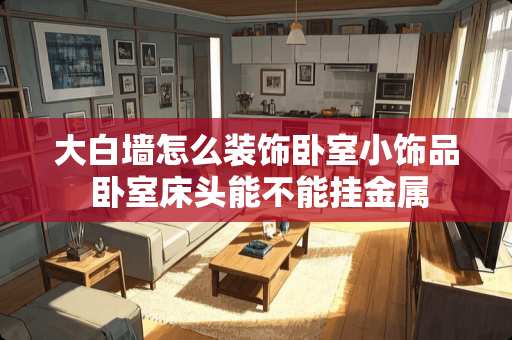 大白墙怎么装饰卧室小饰品 卧室床头能不能挂金属