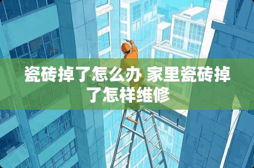 瓷砖掉了怎么办 家里瓷砖掉了怎样维修