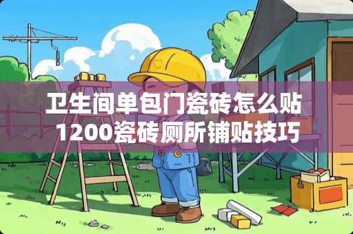 卫生间单包门瓷砖怎么贴 1200瓷砖厕所铺贴技巧