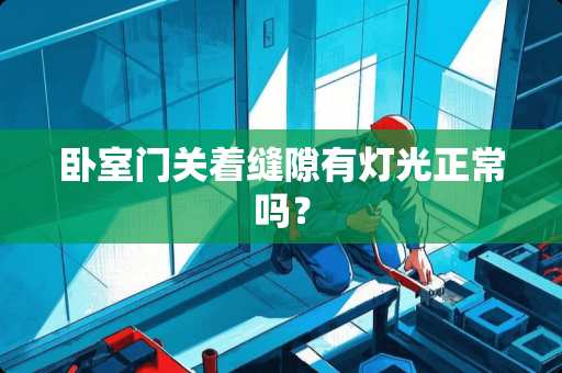 卧室门关着缝隙有灯光正常吗？