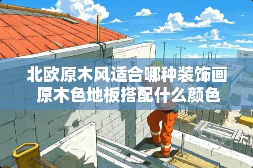 北欧原木风适合哪种装饰画 原木色地板搭配什么颜色的装饰画