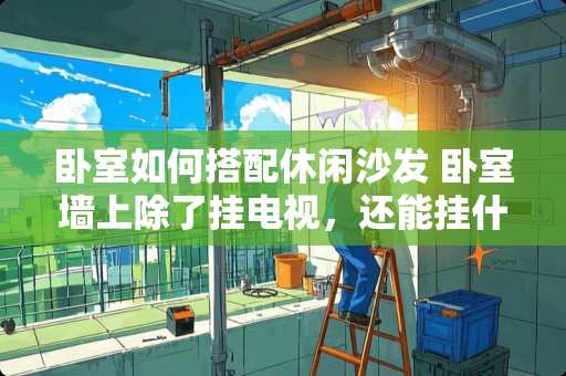 卧室如何搭配休闲沙发 卧室墙上除了挂电视，还能挂什么可以提供休闲娱乐的东西