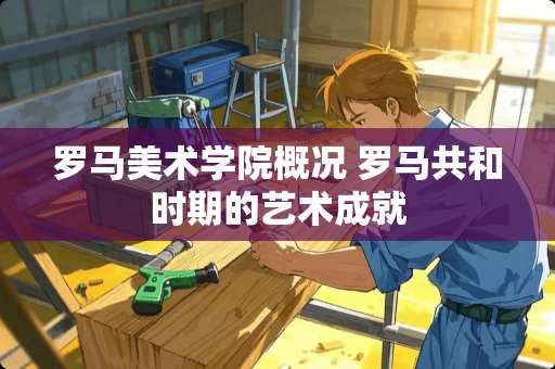 罗马美术学院概况 罗马共和时期的艺术成就