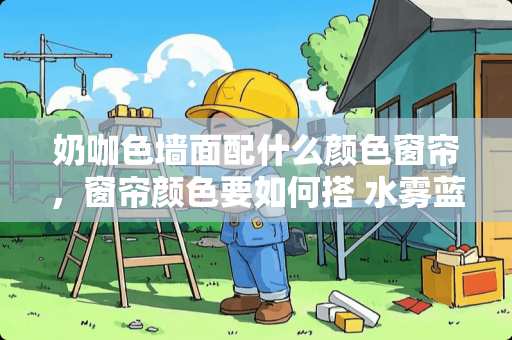 奶咖色墙面配什么颜色窗帘，窗帘颜色要如何搭 水雾蓝窗帘推荐卧室装修