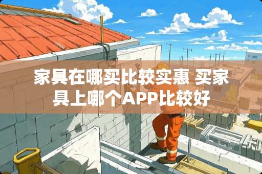 家具在哪买比较实惠 买家具上哪个APP比较好