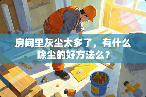 房间里灰尘太多了，有什么除尘的好方法么？