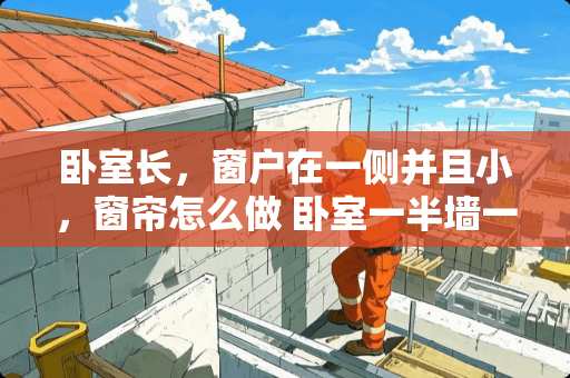 卧室长，窗户在一侧并且小，窗帘怎么做 卧室一半墙一半窗户怎么装窗帘