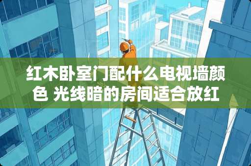 红木卧室门配什么电视墙颜色 光线暗的房间适合放红木家具吗