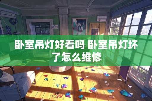 卧室吊灯好看吗 卧室吊灯坏了怎么维修