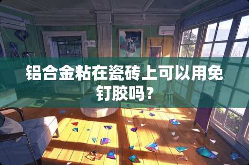 铝合金粘在瓷砖上可以用免钉胶吗？