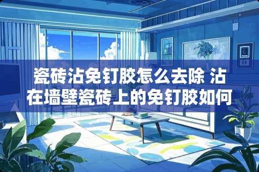 瓷砖沾免钉胶怎么去除 沾在墙壁瓷砖上的免钉胶如何去除