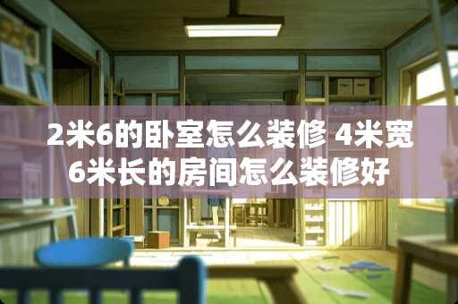 2米6的卧室怎么装修 4米宽6米长的房间怎么装修好