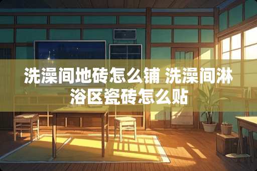 洗澡间地砖怎么铺 洗澡间淋浴区瓷砖怎么贴