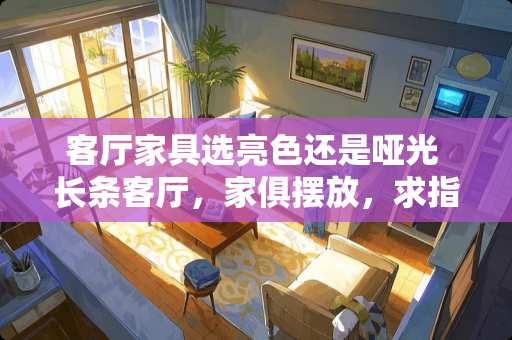 客厅家具选亮色还是哑光 长条客厅，家俱摆放，求指点，当前摆放方式，沙发后面对着大门，老觉得不太合适，求合理的解决方法