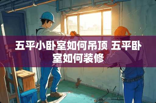 五平小卧室如何吊顶 五平卧室如何装修