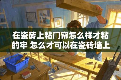 在瓷砖上粘门帘怎么样才粘的牢 怎么才可以在瓷砖墙上挂上窗帘